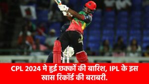 sixes-rained-in-cpl-2024-st-kitts-and-nevis-patriots-vs-guyana-amazon-warriors-match-equaling-this-special-record-of-ipl