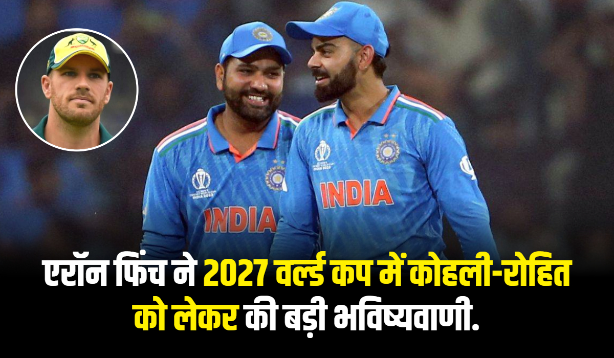 aaron-finch-made-a-big-prediction-regarding-kohli-rohit-in-the-2027-world-cup